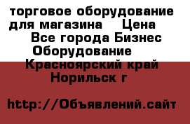 торговое оборудование для магазина  › Цена ­ 100 - Все города Бизнес » Оборудование   . Красноярский край,Норильск г.